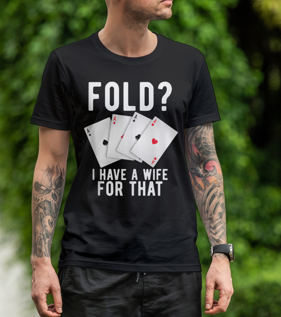 Fold? I Have A Wife For That Funny Sarcastic Poker Aces T-Shirt
