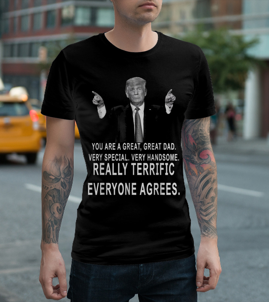 Funny Donald Trump Father's Day Great Dad Very Special Very Handsome Really Terrific Everyone Agrees T-Shirt