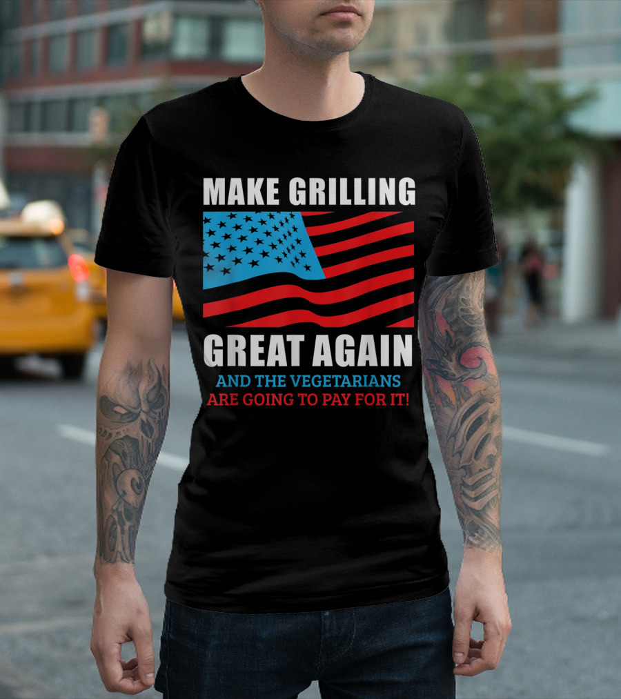Make Grilling Great Again And The Vegetarians Are Going To Pay For It T-Shirt