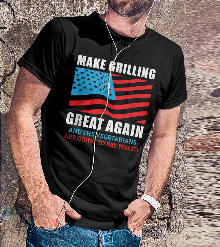 Make Grilling Great Again And The Vegetarians Are Going To Pay For It T-Shirt