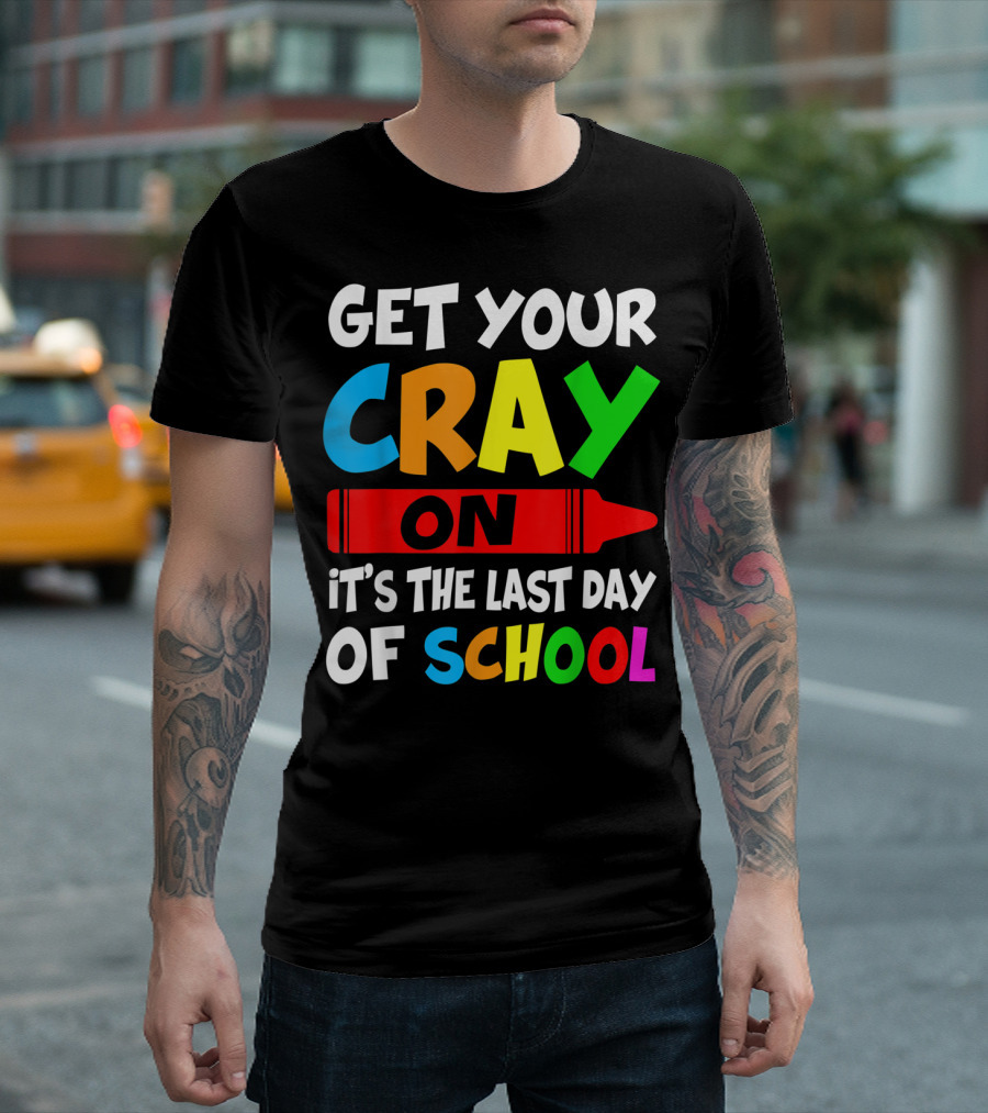 Get Your Cray On It's The Last Day Of School Teach T-Shirt