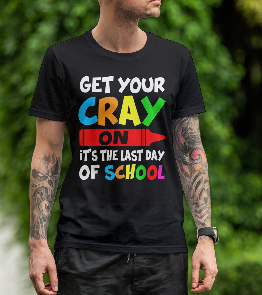 Get Your Cray On It's The Last Day Of School Teach T-Shirt