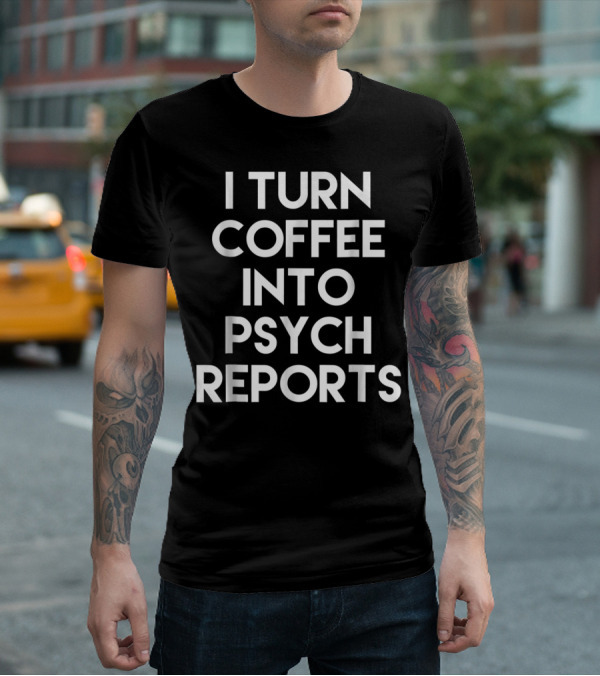 School Psychologist I Turn Coffee Into Psych Reports T-Shirt