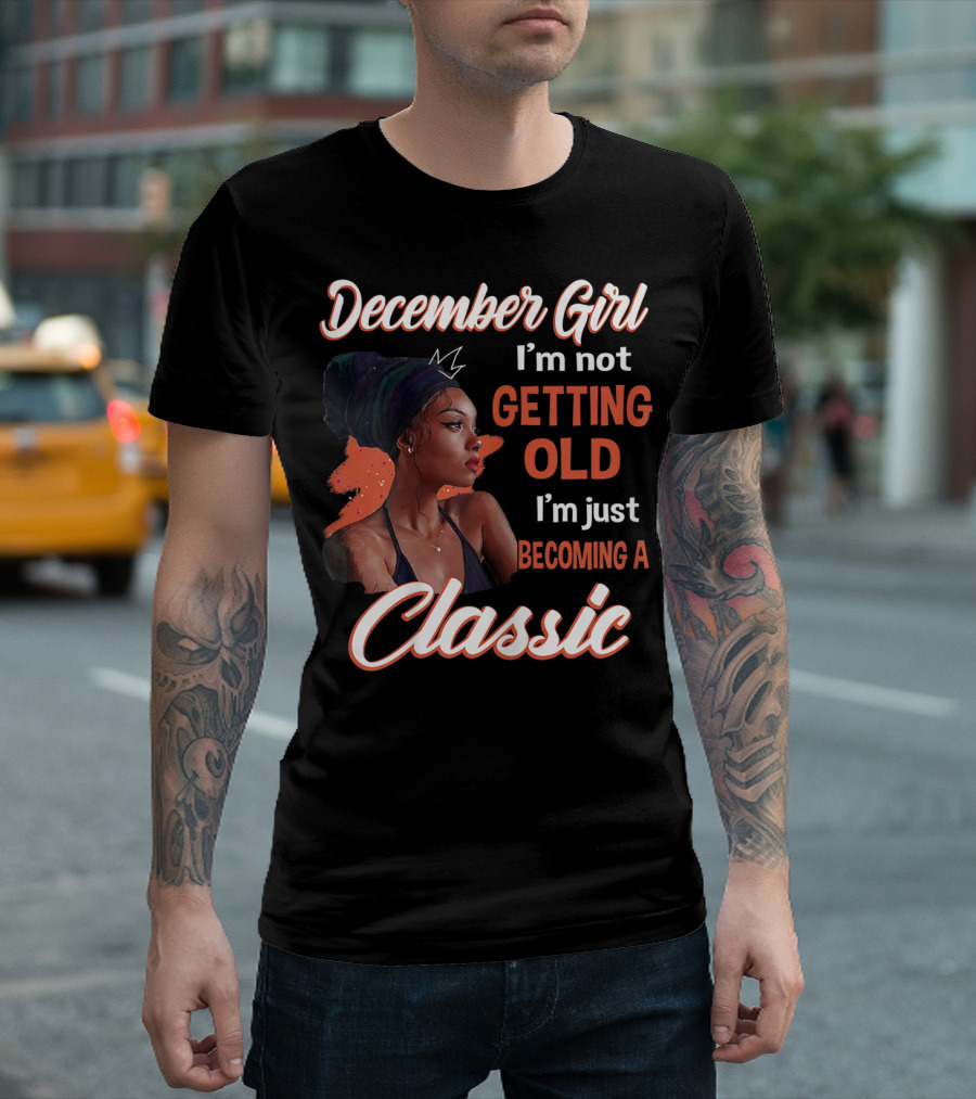December Girl I'm Not Getting Old I'm Just Becoming A Classic T-Shirt