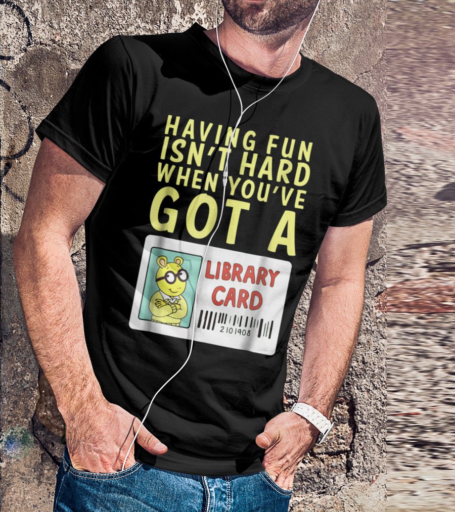 Having Fun Isn't Hard When You've Got A Library Card Arthur T-Shirt