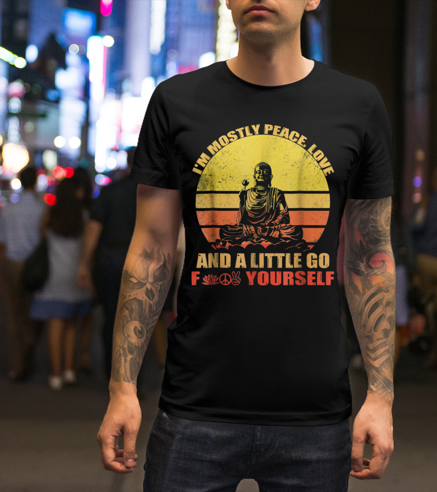I'm Mostly Peace Love And A Little Go F Yourself Buddha Yoga Buddhism Zen Chill Bro T-Shirt