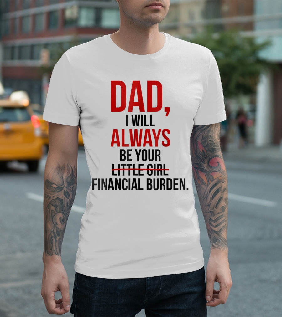 Dad I Will Always Be Your Financial Burden T-Shirt