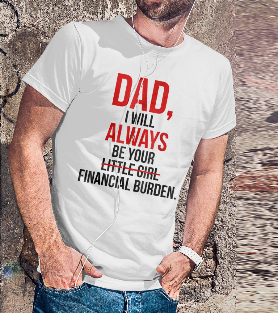 Dad I Will Always Be Your Financial Burden T-Shirt