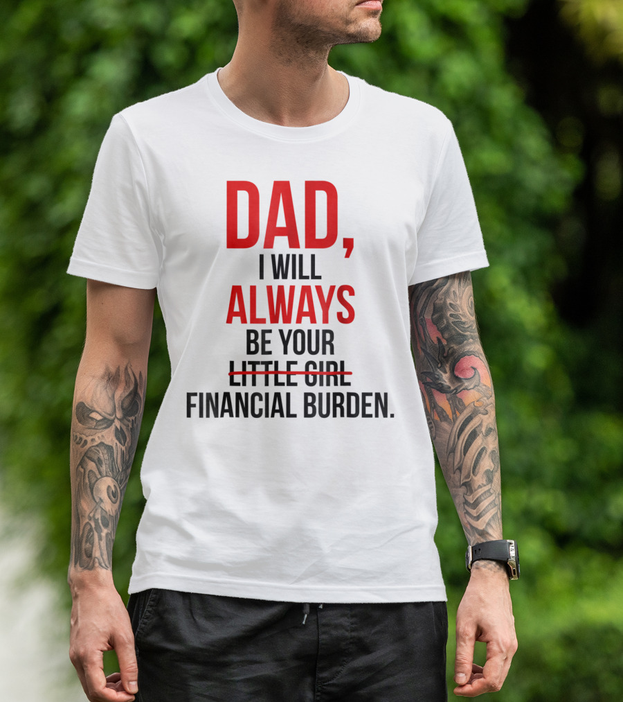 Dad I Will Always Be Your Financial Burden T-Shirt