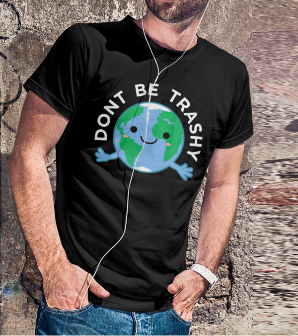 DONT BE TRASHY Earth Fun Save The Planet T-Shirt