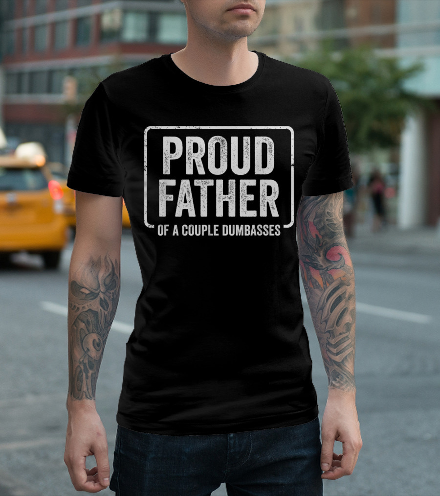 Proud Father Of A Couple Dumbasses Fathers Day Funny Parent T-Shirt