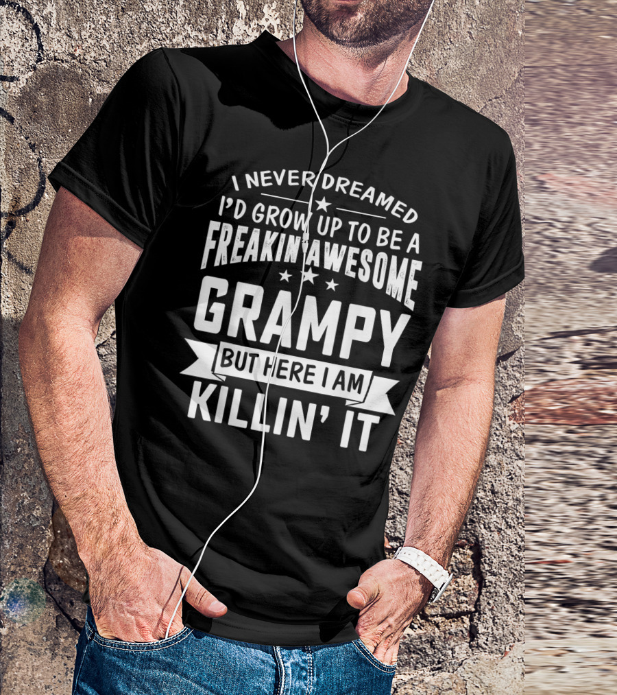 Never Dreamed I'd Grow Up To Be A Freakin' Awesome Grampy But Here I Am Killin' It T-Shirt
