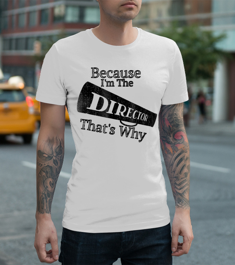 Because I'm The Director That's Why T-Shirt