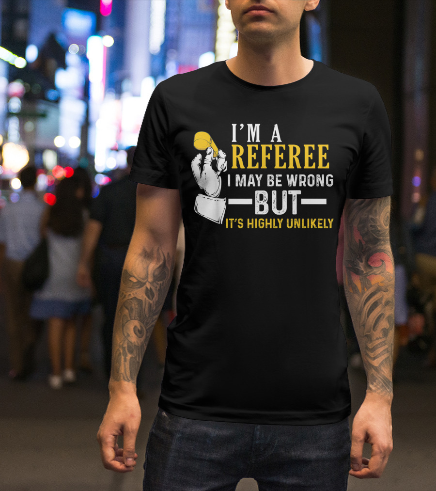 I'm A Referee I May Be Wrong But It's Highly Unlikely T-Shirt