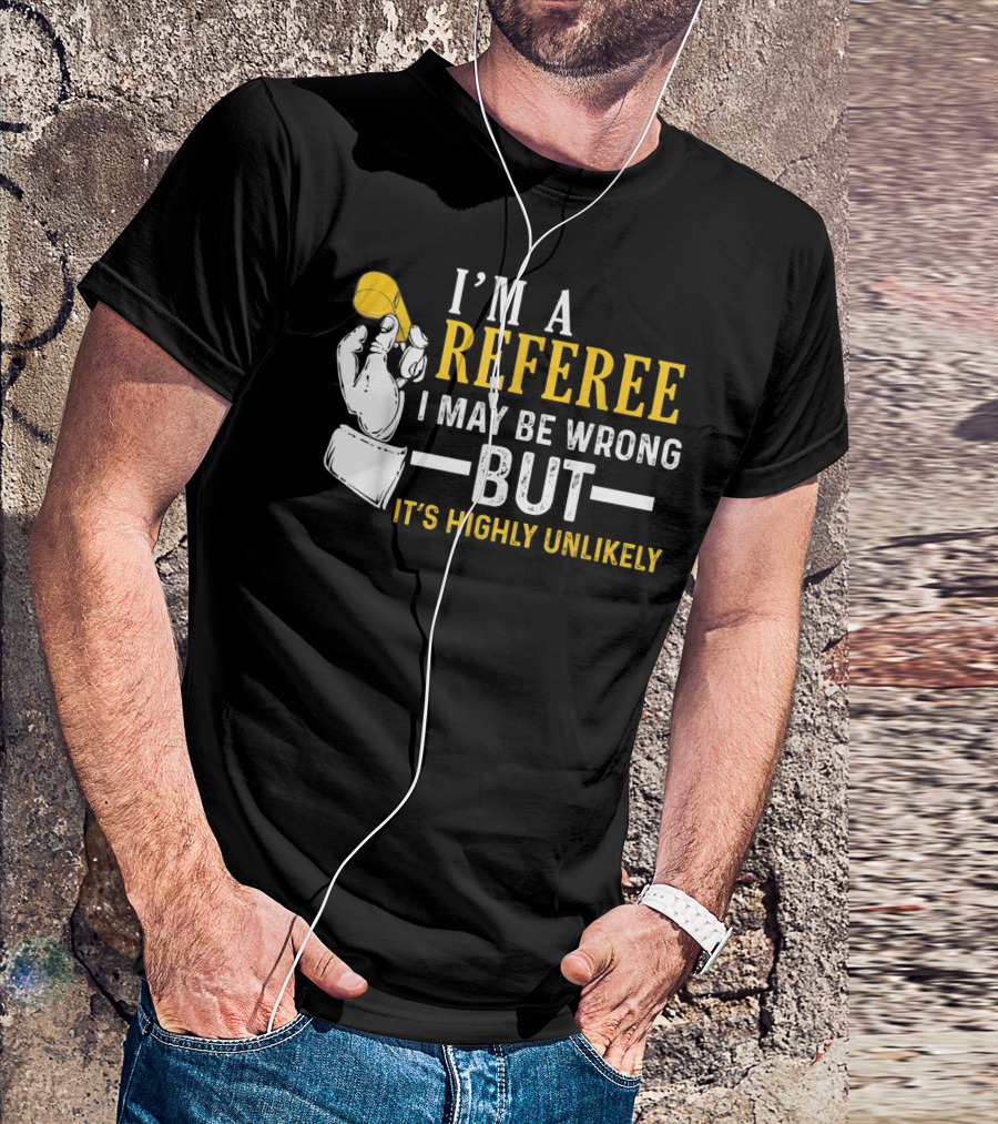 I'm A Referee I May Be Wrong But It's Highly Unlikely T-Shirt