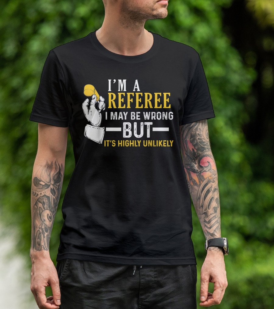 I'm A Referee I May Be Wrong But It's Highly Unlikely T-Shirt
