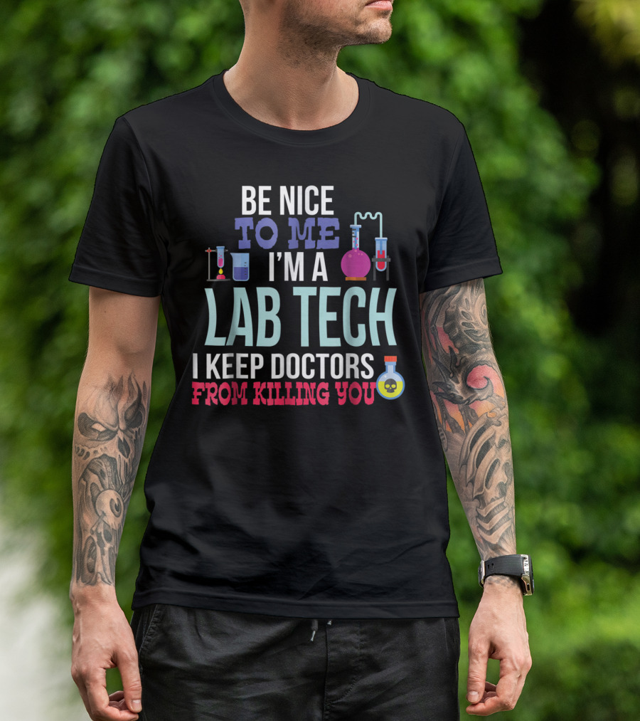 Be Nice To Me I'm A Lab Tech I Keep Doctors From Killing You T-Shirt