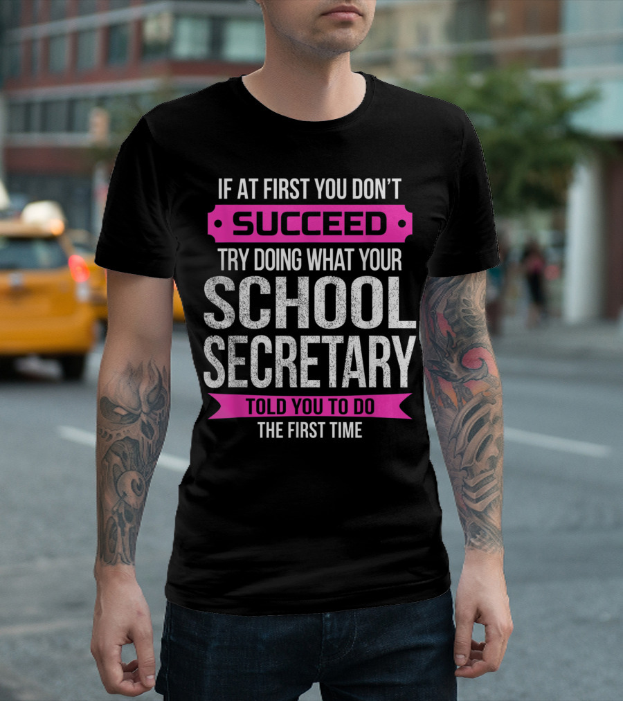 If At First You Don’t Succeed Try Doing What Your School Secretary Told You To Do The First Time T-Shirt