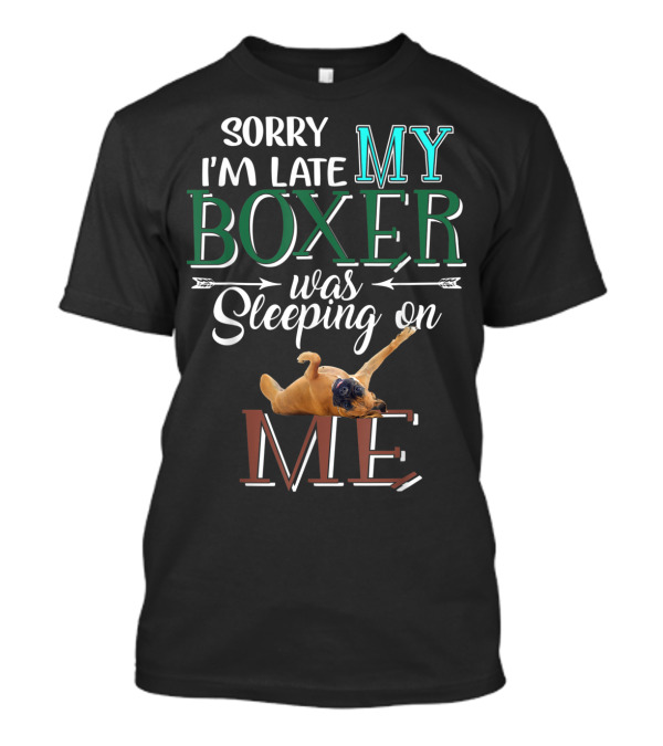 Sorry I'm Late My Boxer Was Sleeping On Me T-Shirt