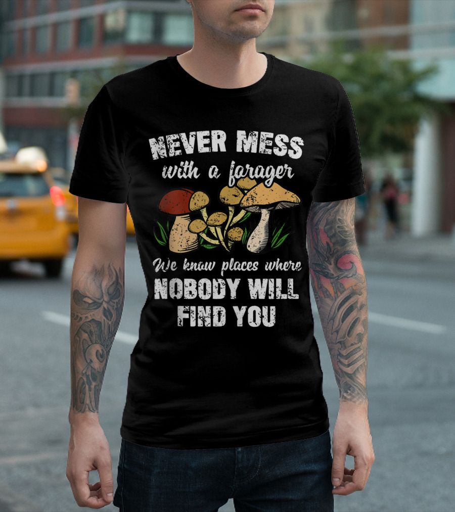 Never Mess with a Forager We Know Places Where Nobody Will Find You T-Shirt