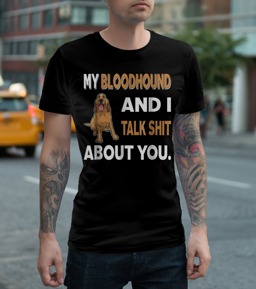 My Bloodhound And I Talk Shit About You T-Shirt