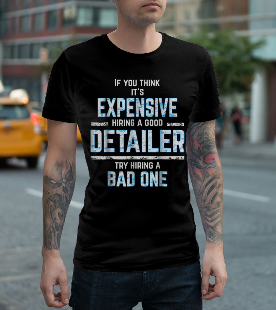 If You Think It's Expensive Hiring a Good Detailer Try Hiring a Bad One T-Shirt