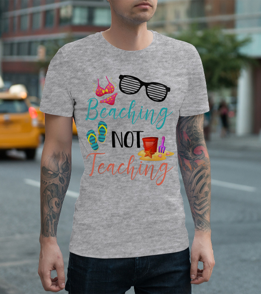 Beaching Not Teaching Funny Summer Sunglasses Bikini Flip Flops Sand Bucket T-Shirt