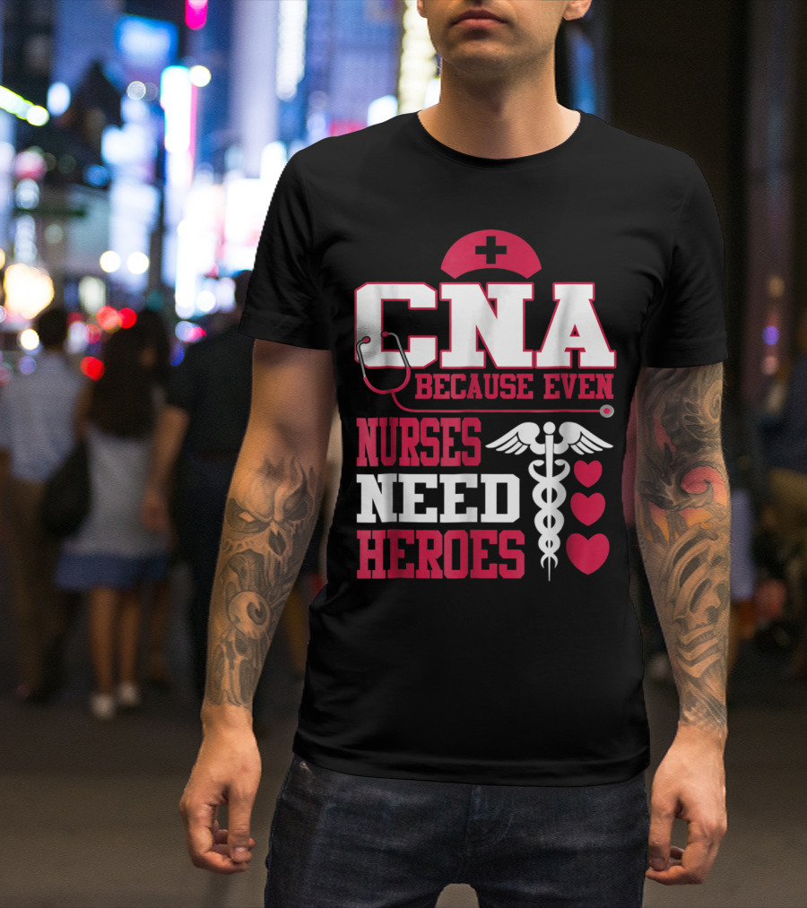 CNA Because Even Nurses Need Heroes Stethoscope Caduceus Hearts T-Shirt