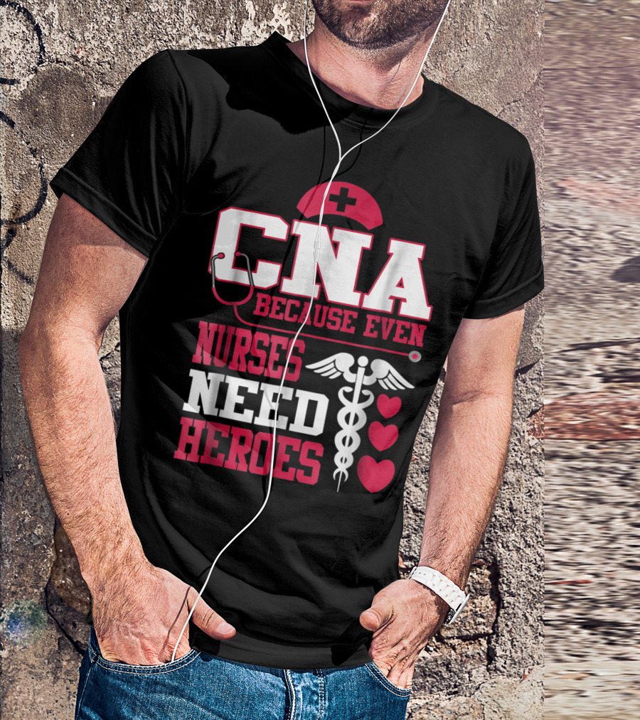 CNA Because Even Nurses Need Heroes Stethoscope Caduceus Hearts T-Shirt
