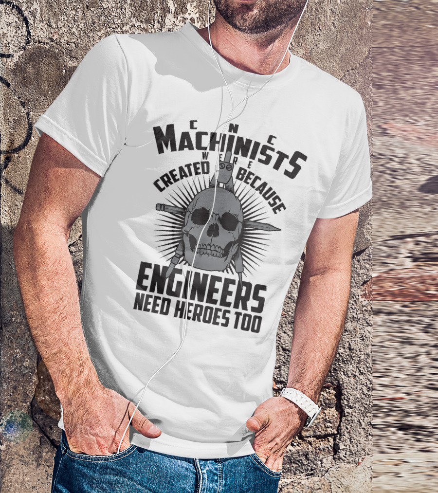 CNC Machinists Were Created Because Engineers Need Heroes Too T-Shirt