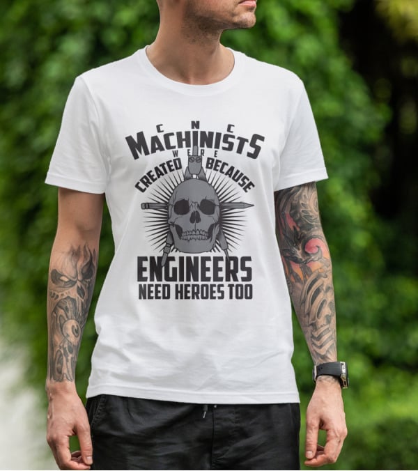 CNC Machinists Were Created Because Engineers Need Heroes Too T-Shirt