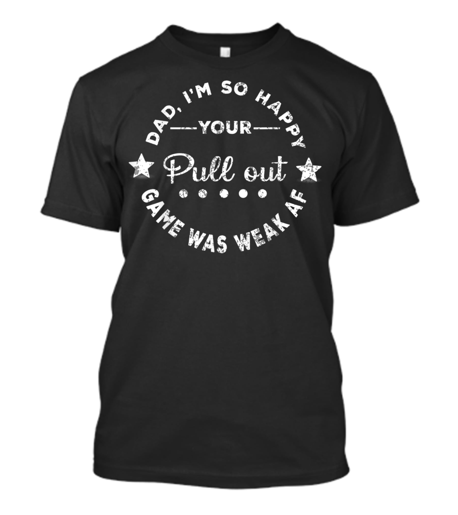 Dad I'm So Happy Your Pull Out Game Was Weak AF T-Shirt