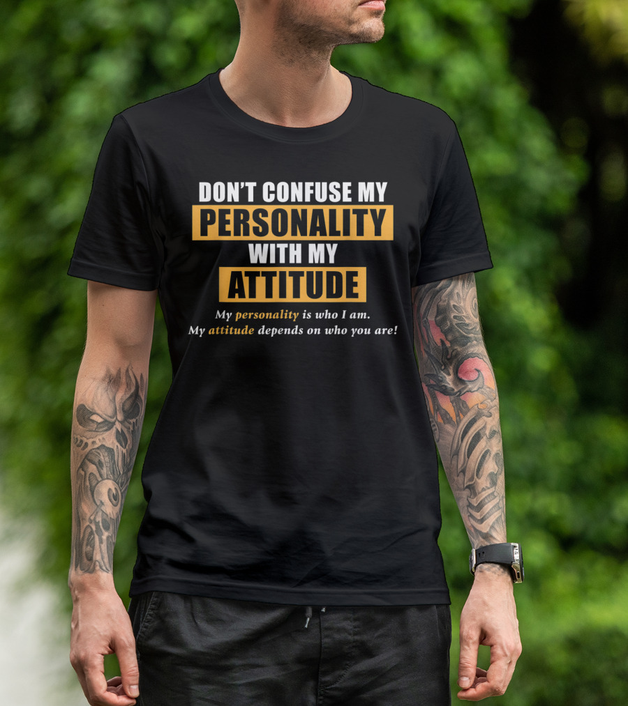 DON'T CONFUSE MY PERSONALITY WITH MY ATTITUDE My Personality Is Who I Am My Attitude Depends On Who You Are T-Shirt