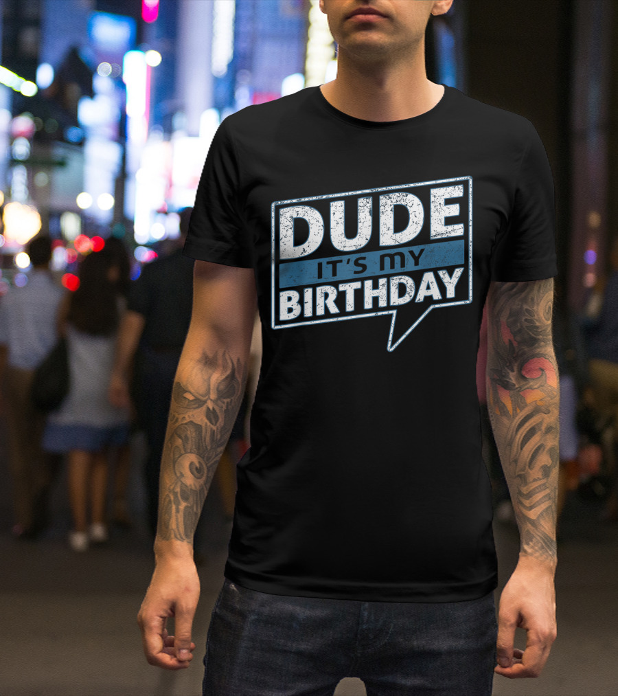 Dude It's My Birthday T-Shirt
