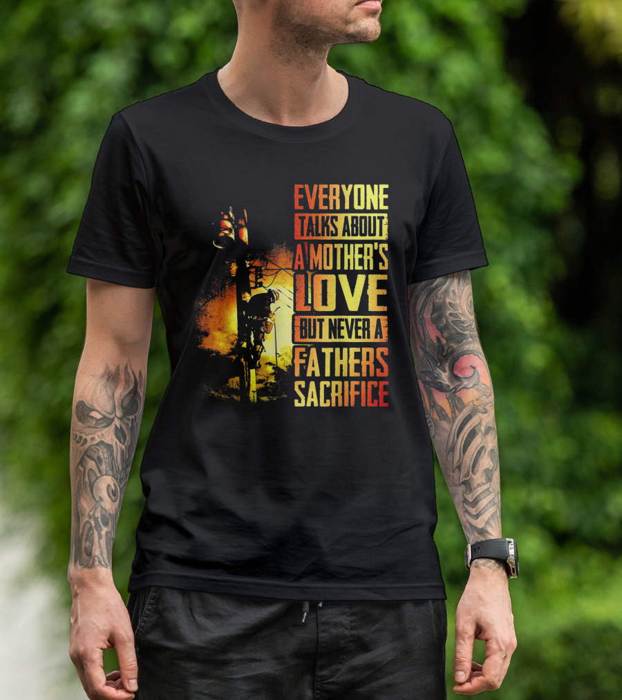 Everyone Talks About A Mother's Love But Never A Father's Sacrifice T-Shirt