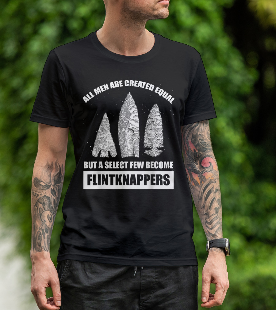 All Men Are Created Equal But A Select Few Become Flintknappers T-Shirt