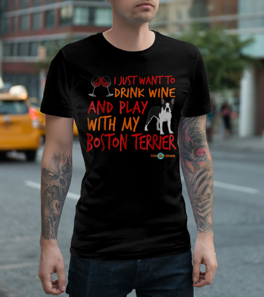 I Just Want To Drink Wine And Play With My Boston Terrier T-Shirt