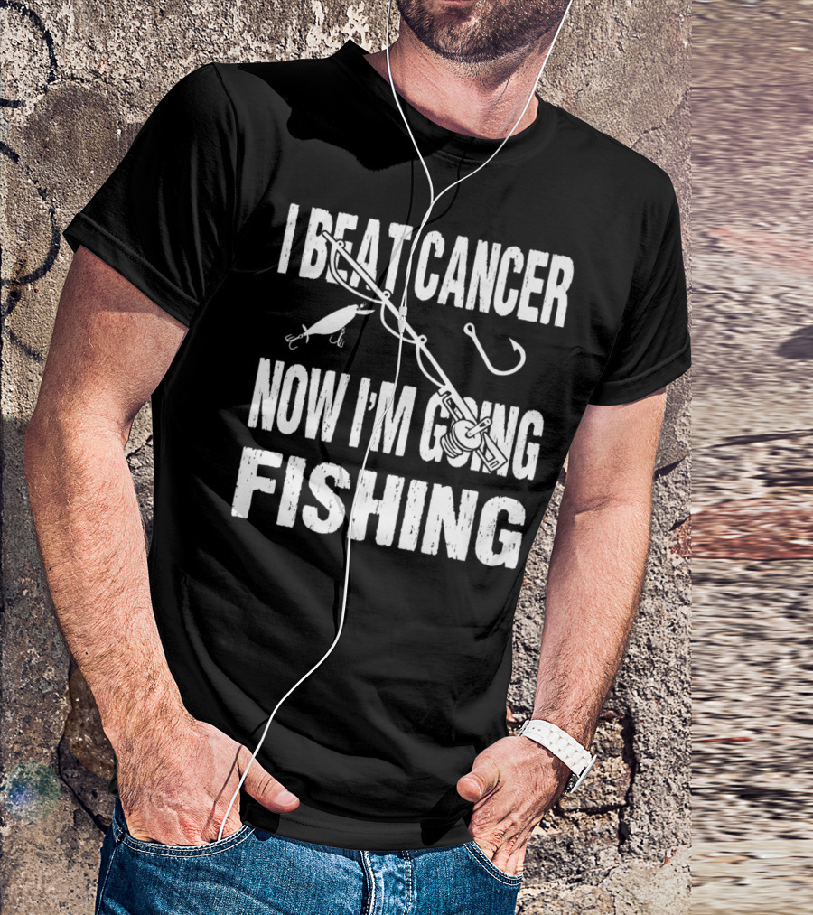I Beat Cancer Now I'm Going Fishing T-Shirt
