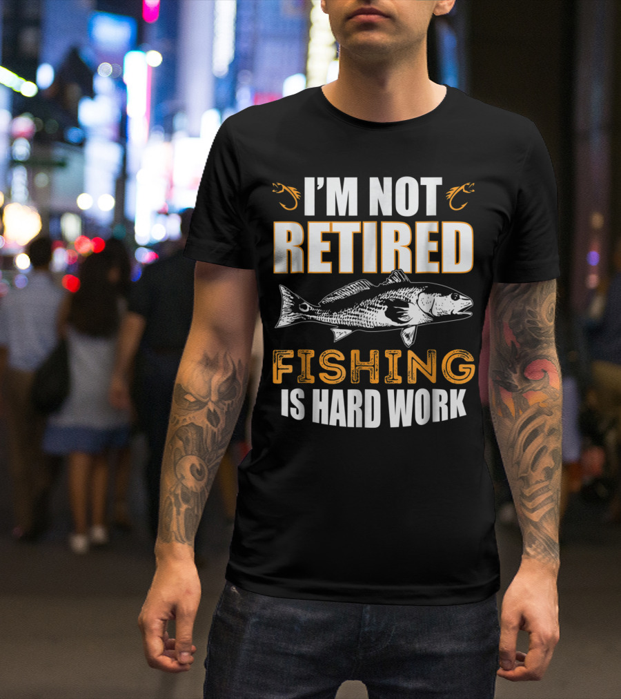 I'm Not Retired Fishing Is Hard Work T-Shirt