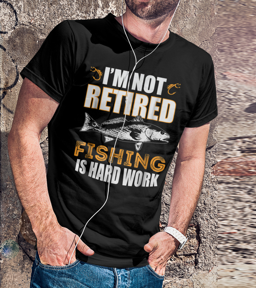 I'm Not Retired Fishing Is Hard Work T-Shirt