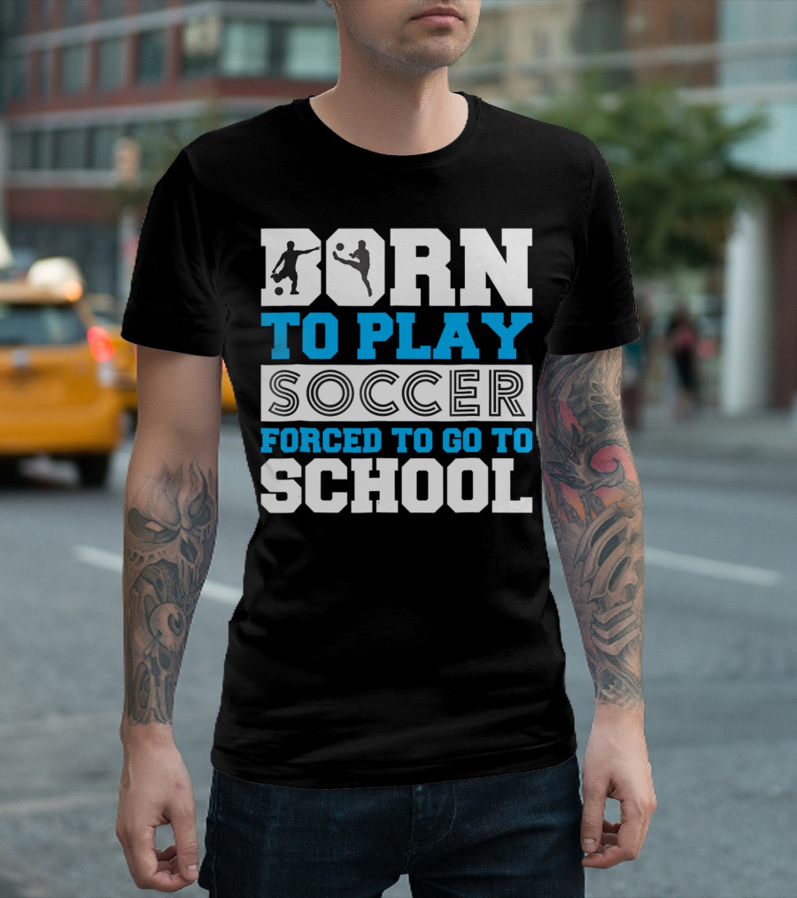 Born To Play Soccer Forced To Go To School Soccer Player T-Shirt