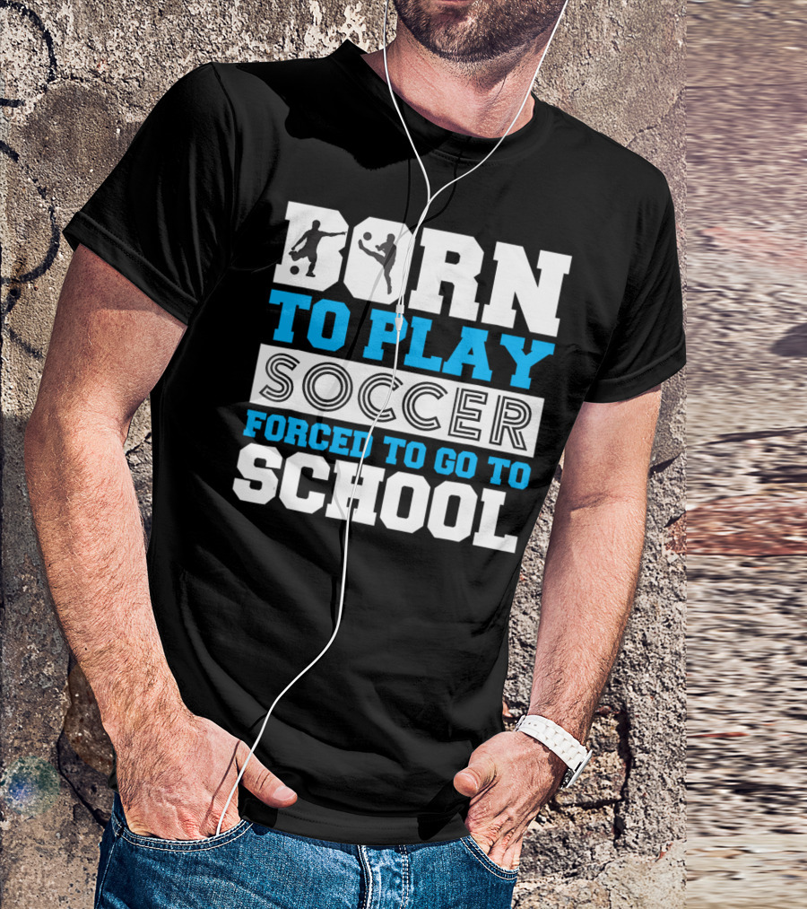 Born To Play Soccer Forced To Go To School Soccer Player T-Shirt