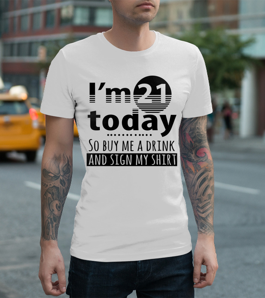 I'm 21 Today So Buy Me A Drink And Sign My T-Shirt