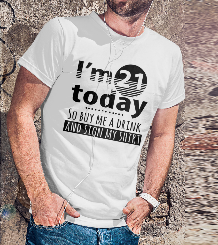 I'm 21 Today So Buy Me A Drink And Sign My T-Shirt