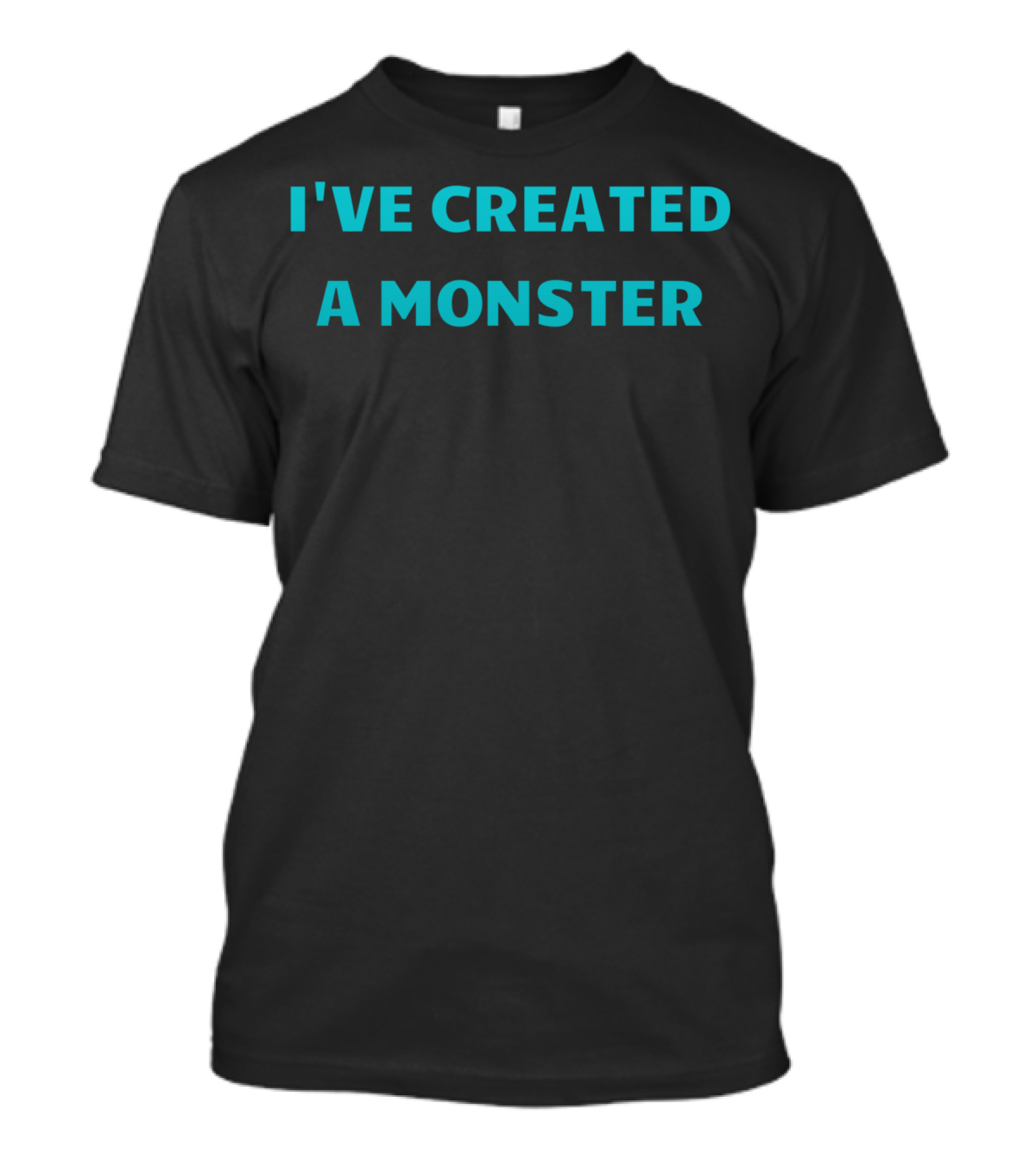 I've Created A Monster Text T-Shirt