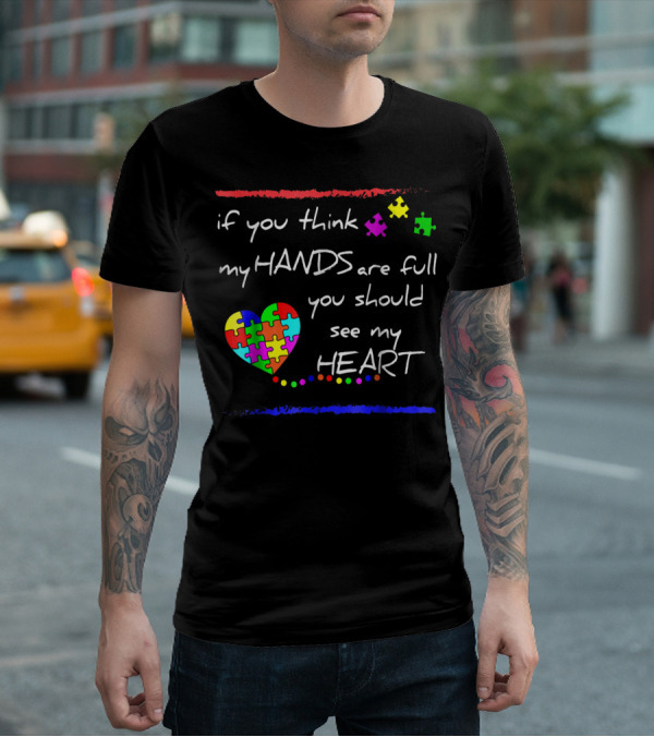 If You Think My Hands Are Full You Should See My Heart Autism Awareness T-Shirt