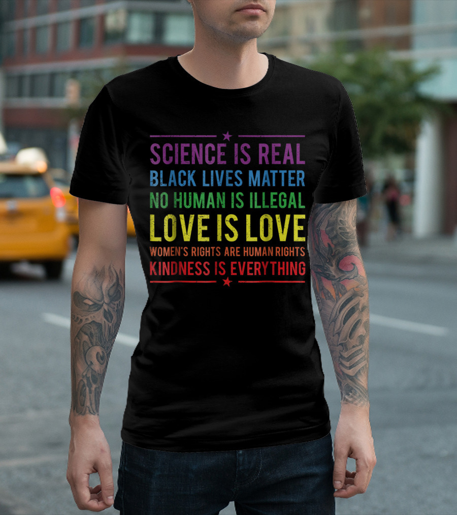 Science Is Real Black Lives Matter No Human Is Illegal Love Is Love Women’s Rights Are Human Rights Kindness Is Everything T-Shirt