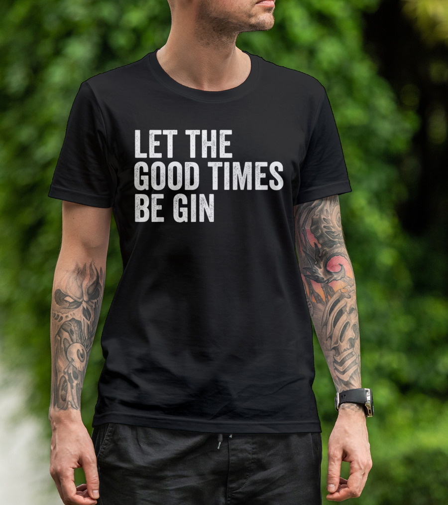Let The Good Times Be Gin T-Shirt