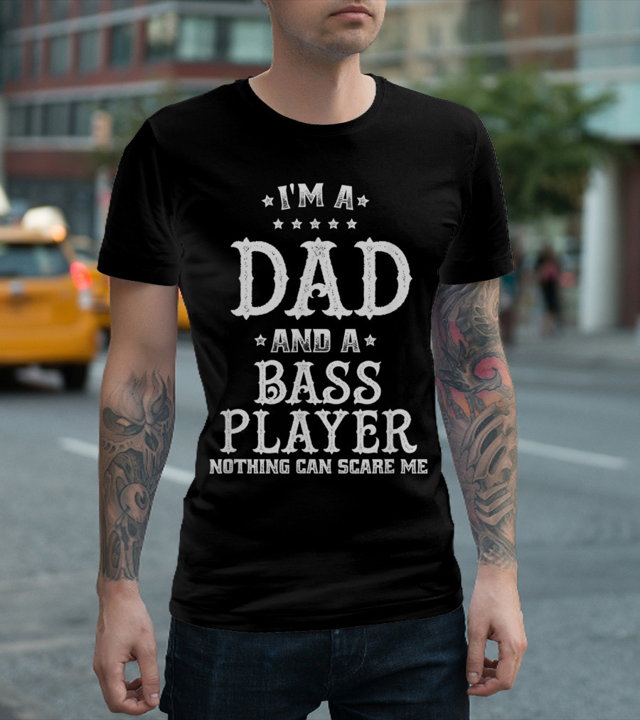 I'm A Dad And A Bass Player Nothing Can Scare Me T-Shirt