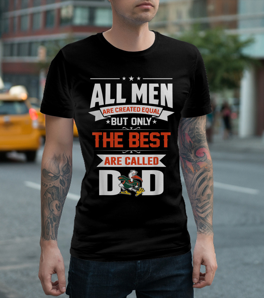 All Men Are Created Equal But Only The Best Are Called Miami Hurricanes Dad T-Shirt